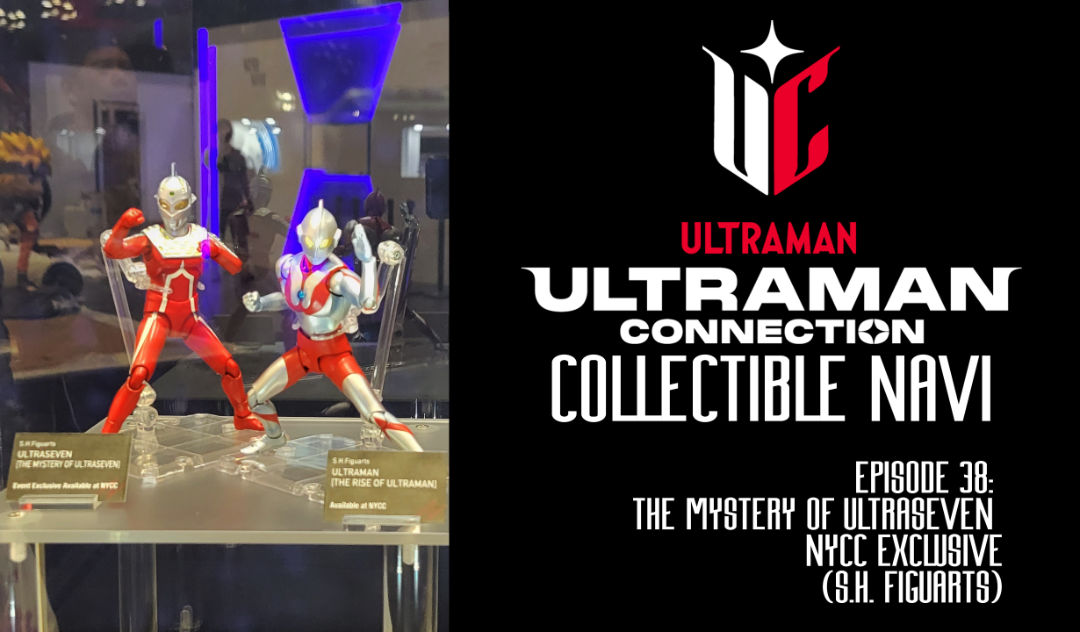 Ultraman Connection Collectible Navi Episode 38: S.H.Figuarts Ultraseven (The Mystery of Ultraseven) From NYCC!